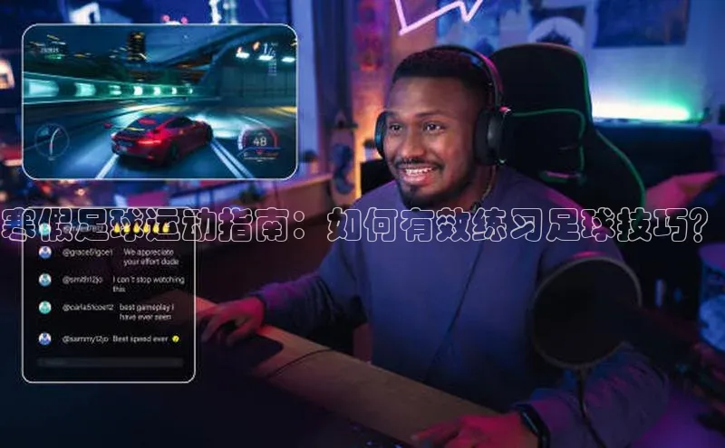 天辰平台app官方下载华扬联众寒假足球运动指南：如何有效练习足球技巧？