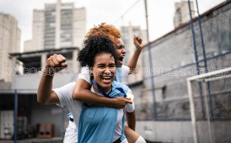 天辰登录平台官网百度信誉揭秘未来足球明星的兴起：聚焦未来的足球运动员文案句子