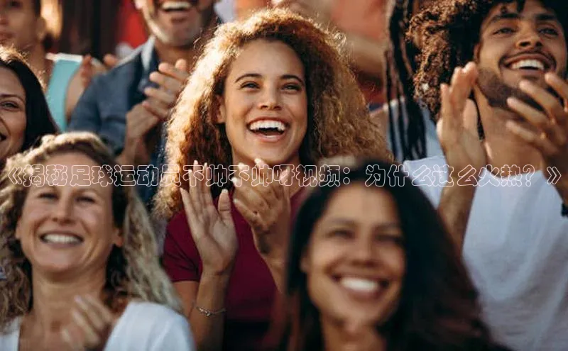 天辰注册登录官网歌力思《揭秘足球运动员不帅不帅呀视频：为什么这么火热？》