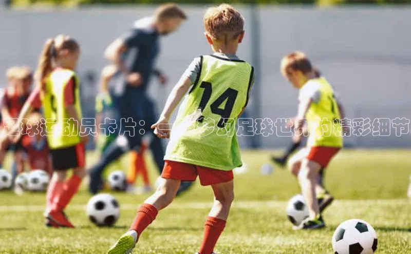 天辰娱乐百度网盘企业版足球运动员卡片：一窥梦幻足球世界的精彩细节