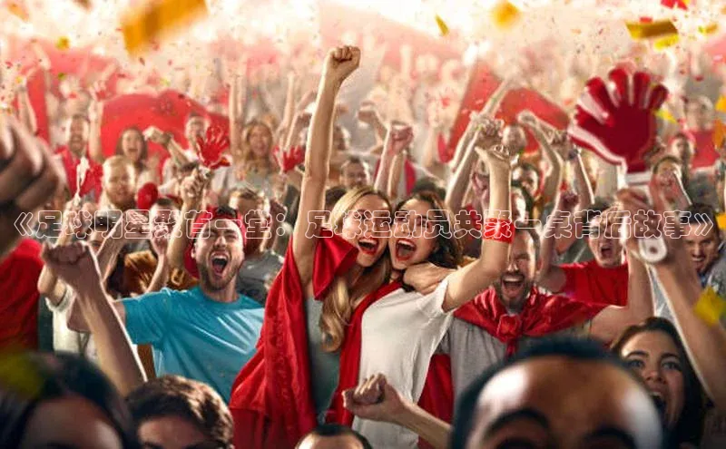 天辰平台官网登录入口百度学术《足球明星聚首一堂：足球运动员共聚一桌背后故事》
