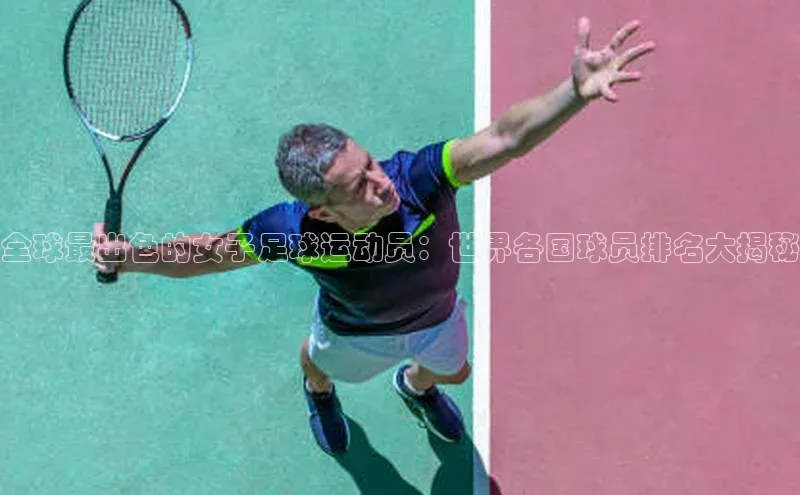 天辰平台app官方下载顺丰全球最出色的女子足球运动员：世界各国球员排名大揭秘