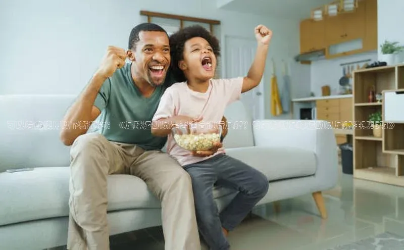 天辰平台代理注册开户小红书可以考虑使用以下新标题：《足球运动员是否适合进行足疗？专家解析足球运动员足疗注意事项》