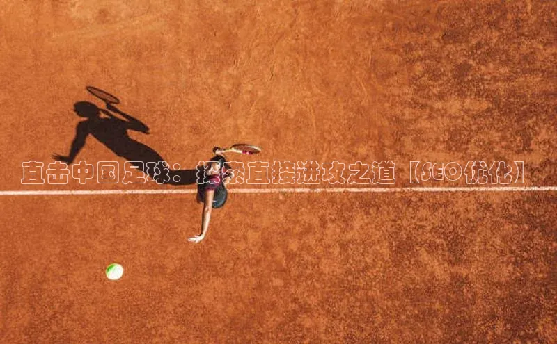 天辰平台在线注册引力传媒直击中国足球：探索直接进攻之道【SEO优化】