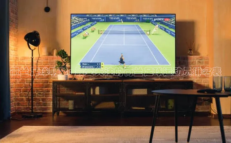 天辰登录平台官网百度信誉荷兰足球明星: 最受关注的荷兰足球运动员排名表