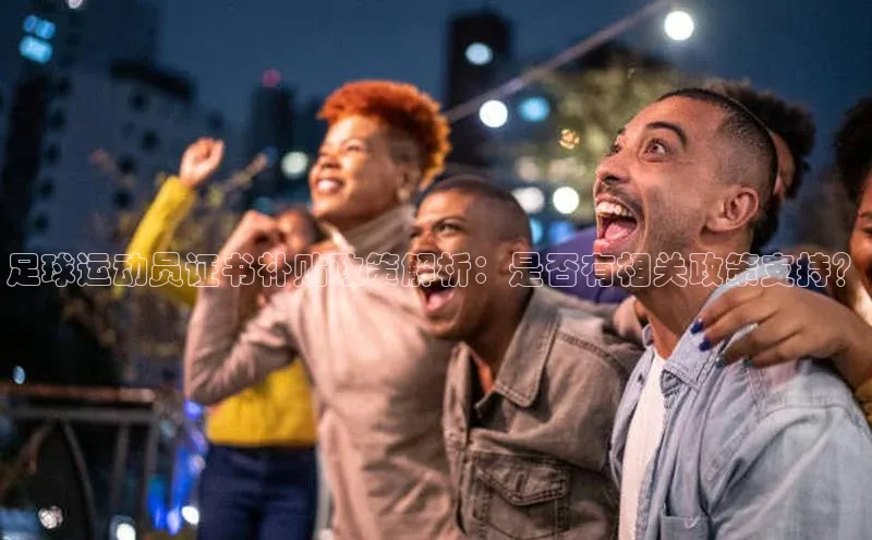 天辰平台用户登录入口百度网盘足球运动员证书补贴政策解析：是否有相关政策支持？