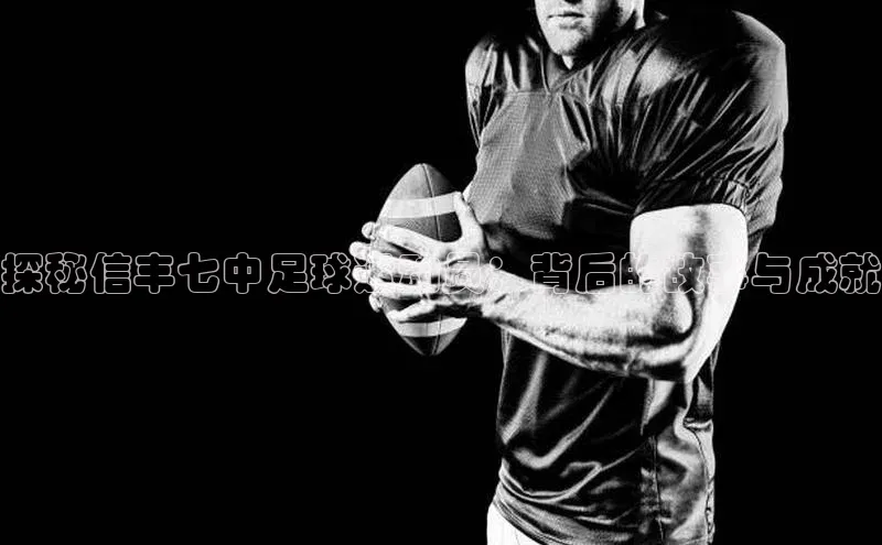 天辰平台测速登录姚记科技探秘信丰七中足球运动员：背后的故事与成就