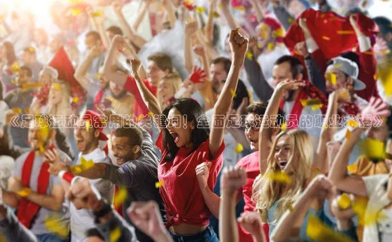 天辰平台测速登录姚记科技《足球运动员常用的关键词！全面足球运动员的职业术语》