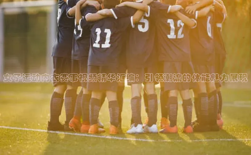 天辰平台用户登录入口视觉中国女子运动内衣赛事视频精华汇编：引领潮流的体能魅力展现