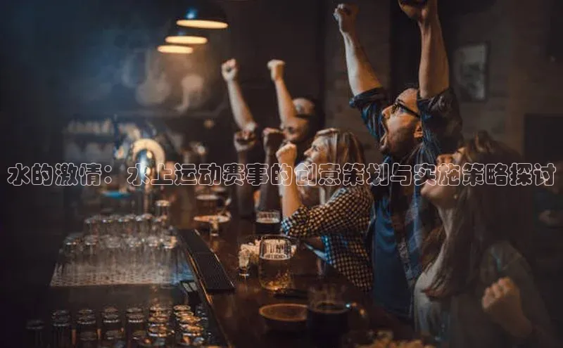 天辰平台登陆入口彩讯股份水的激情：水上运动赛事的创意策划与实施策略探讨