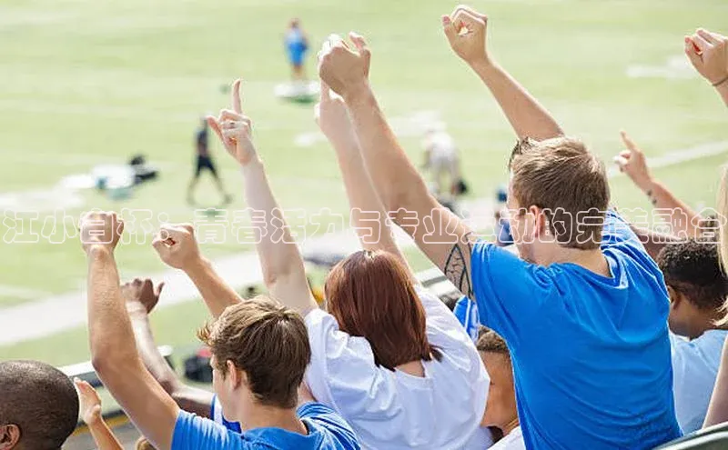 江小白杯：青春活力与专业运动的完美融合