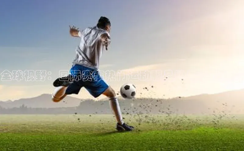 全球视野：国际赛事热门运动服品牌与设计趋势