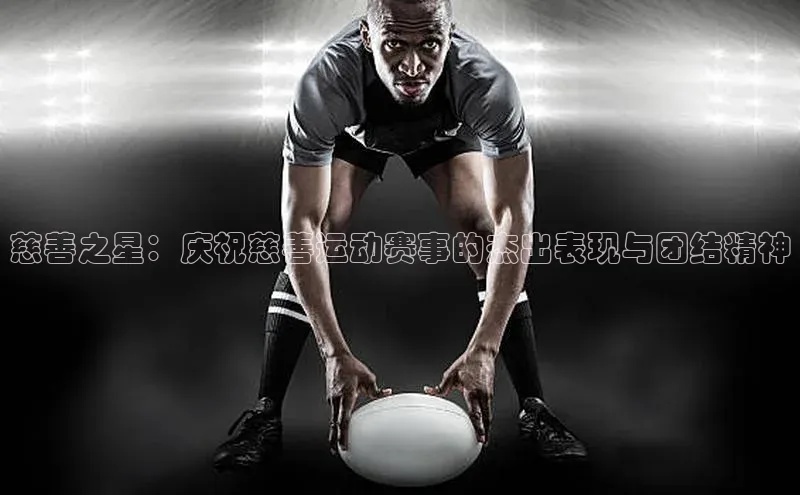 慈善之星：庆祝慈善运动赛事的杰出表现与团结精神