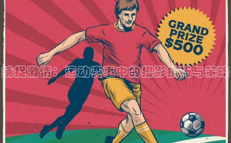 捕捉激情：运动赛事中的摄影技巧与策略
