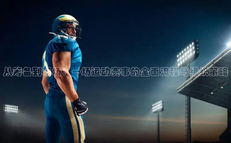 从筹备到现场：一场运动赛事的全面流程与组织策略