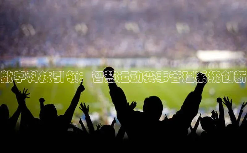 数字科技引领：智慧运动赛事管理系统创新