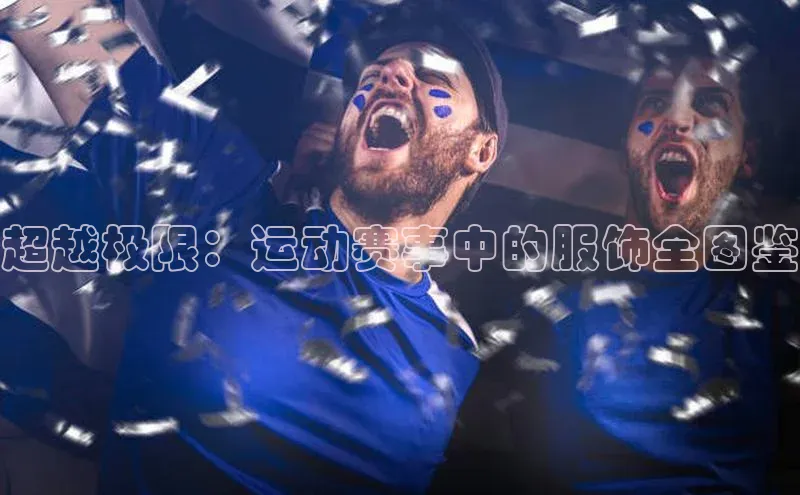 超越极限：运动赛事中的服饰全图鉴