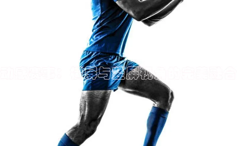 动感赛事：横屏与竖屏视角的完美融合