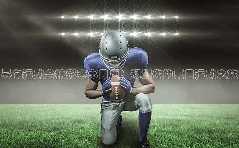 寻甸运动会精彩赛事日历：规划你的夏日运动之旅