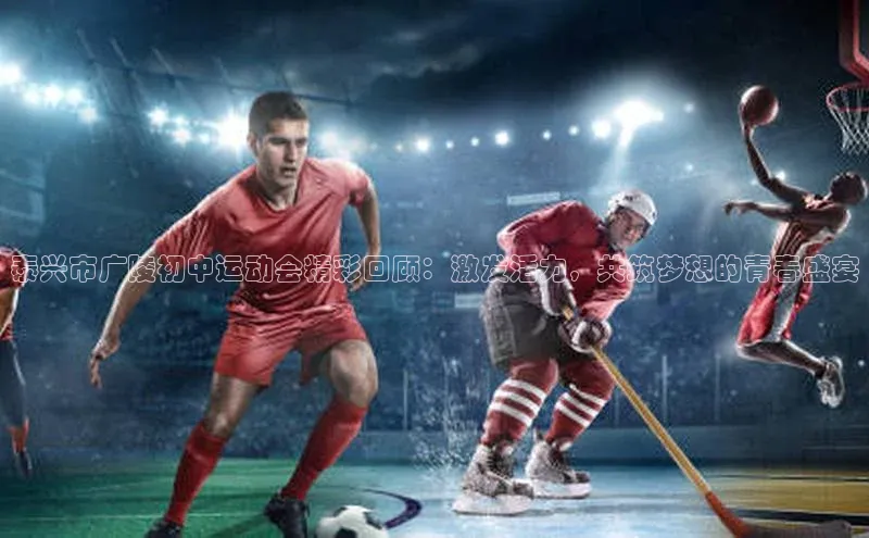 泰兴市广陵初中运动会精彩回顾：激发活力，共筑梦想的青春盛宴