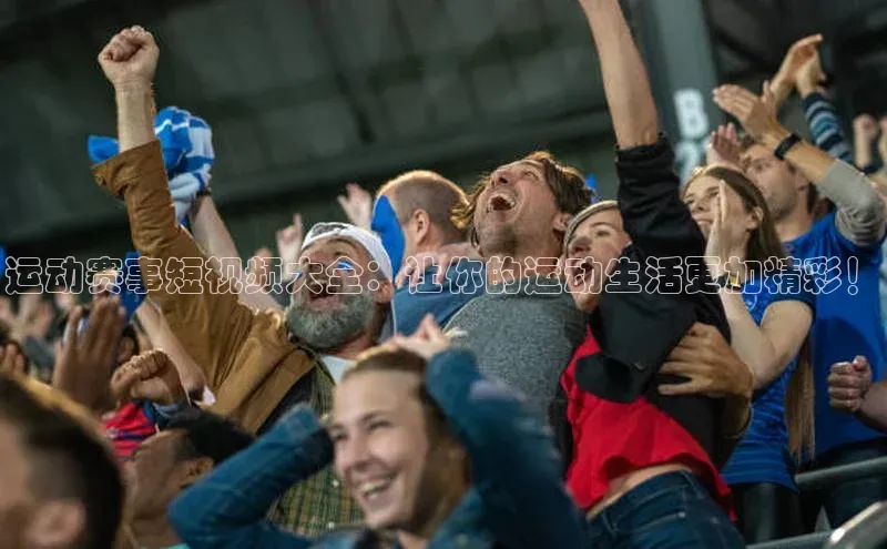 运动赛事短视频大全：让你的运动生活更加精彩！