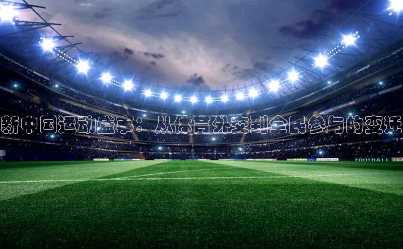 新中国运动盛事：从体育外交到全民参与的变迁
