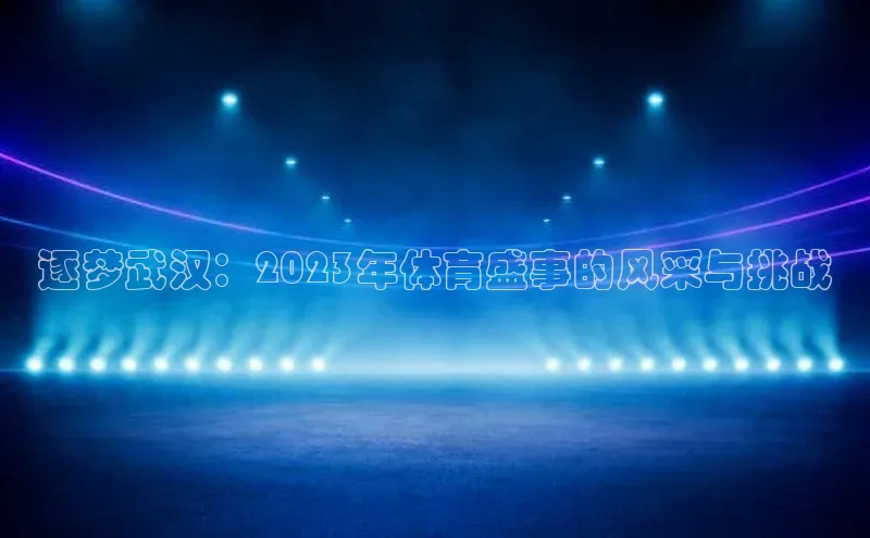 逐梦武汉：2023年体育盛事的风采与挑战