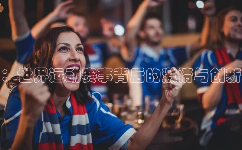 ：世界运动赛事背后的激情与创新