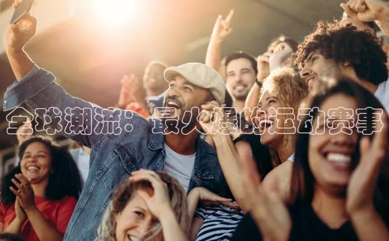 全球潮流：最火爆的运动赛事
