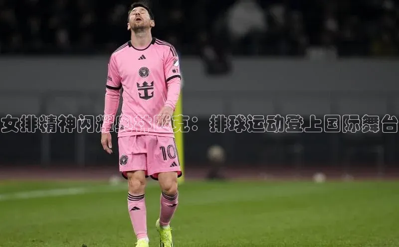 女排精神闪耀奥林匹克：排球运动登上国际舞台