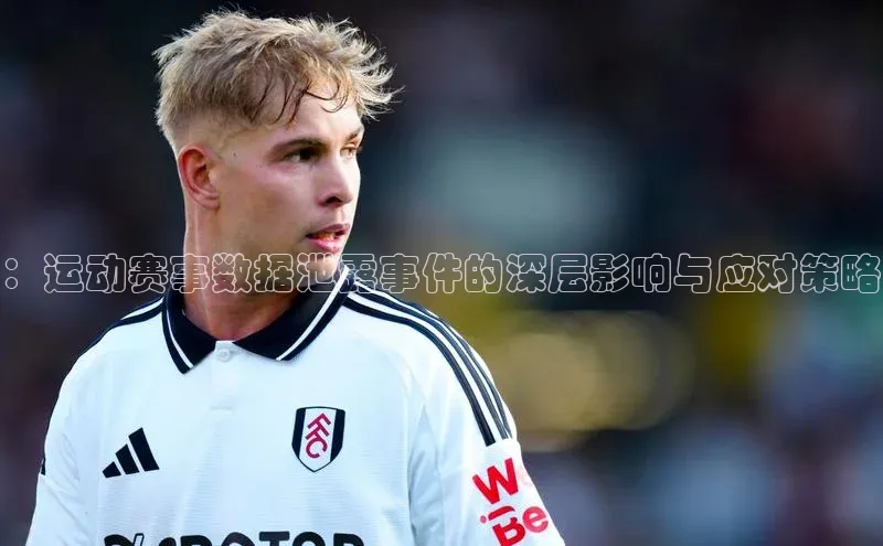：运动赛事数据泄露事件的深层影响与应对策略