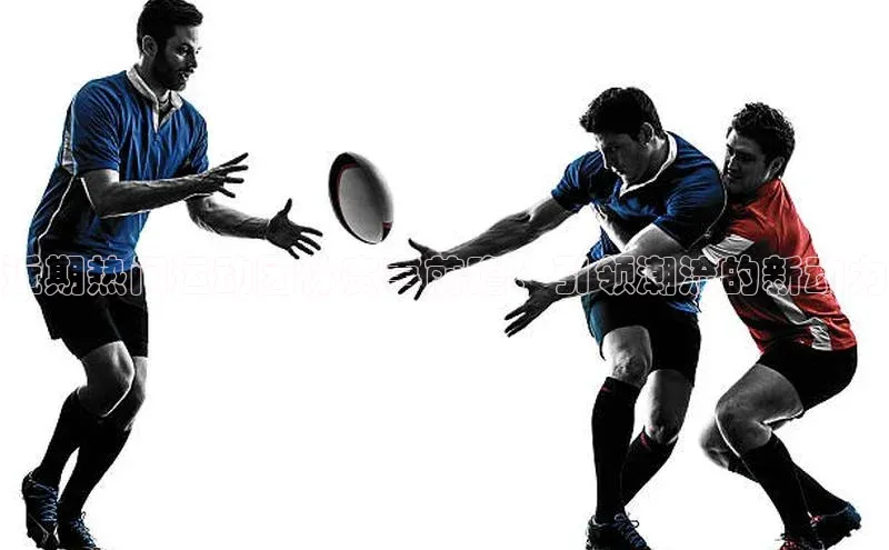 近期热门运动团体赛事前瞻：引领潮流的新动力