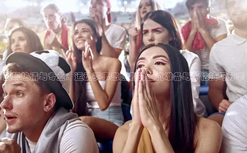 展现热情与专业：运动赛事志愿者的面试准备与评估技巧分享