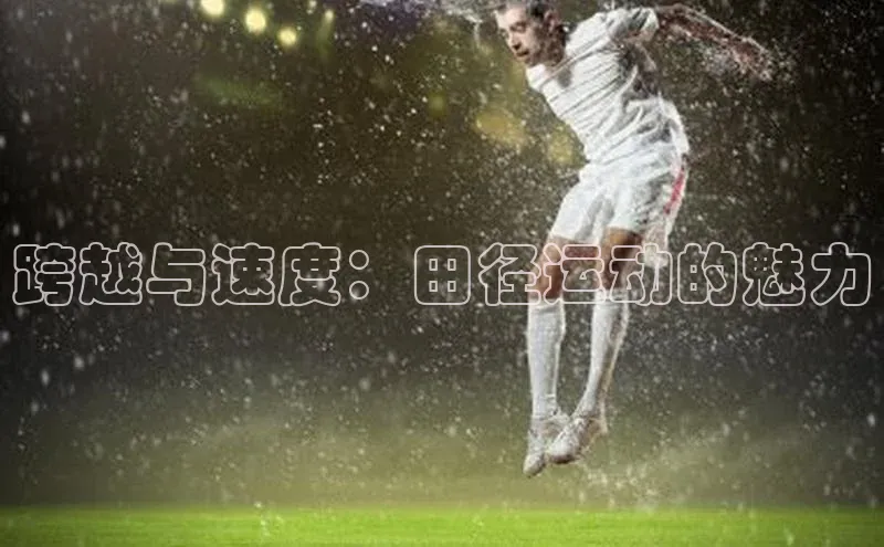 跨越与速度：田径运动的魅力