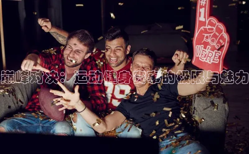 巅峰对决：运动健身赛事的极限与魅力