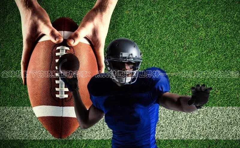 全球视野下的顶级运动赛事：从奥林匹克到世界杯——一场体育文化的盛宴