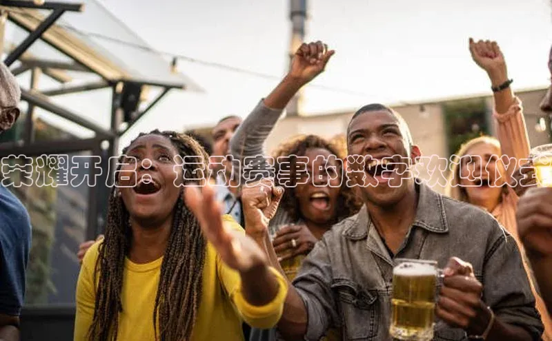 荣耀开启：运动赛事的数字欢迎仪式