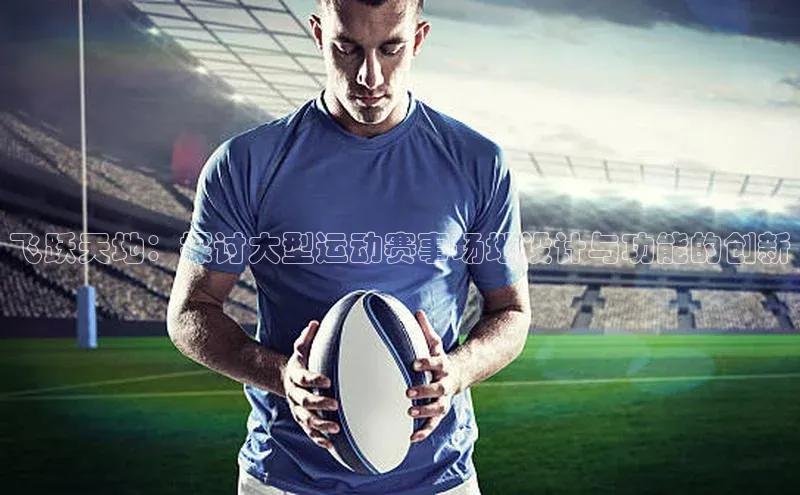 飞跃天地：探讨大型运动赛事场地设计与功能的创新