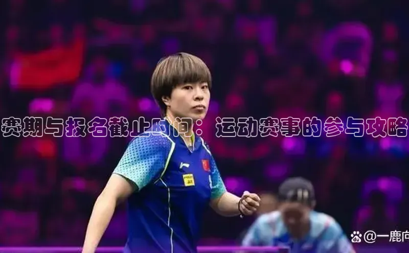 赛期与报名截止时间：运动赛事的参与攻略