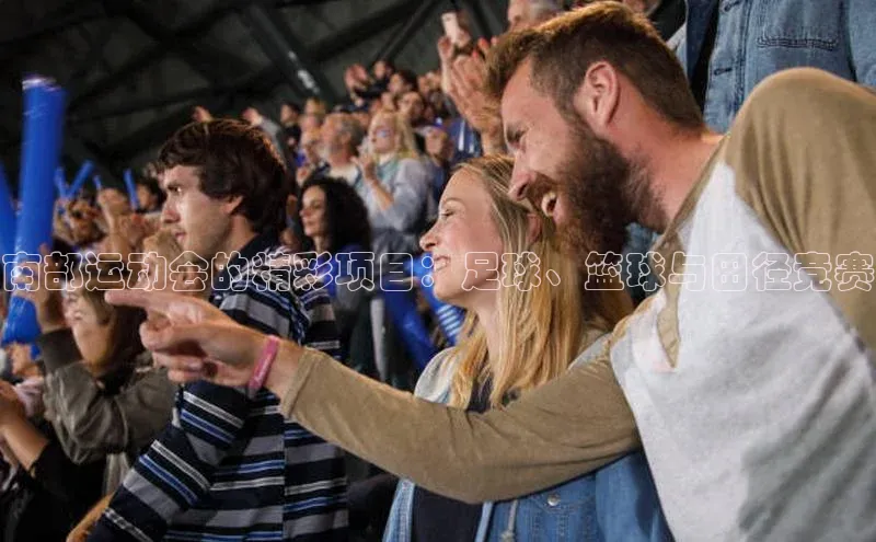 南部运动会的精彩项目：足球、篮球与田径竞赛