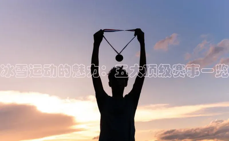 冰雪运动的魅力：五大顶级赛事一览