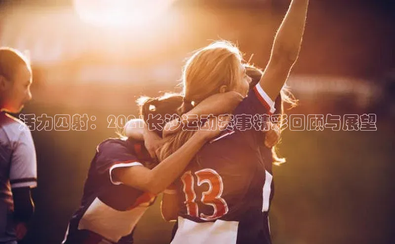 活力四射：2021长沙运动赛事精彩回顾与展望