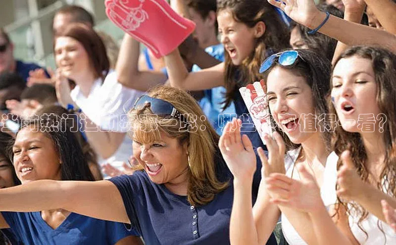 当前热门运动赛事一览：哪些赛事值得一看？