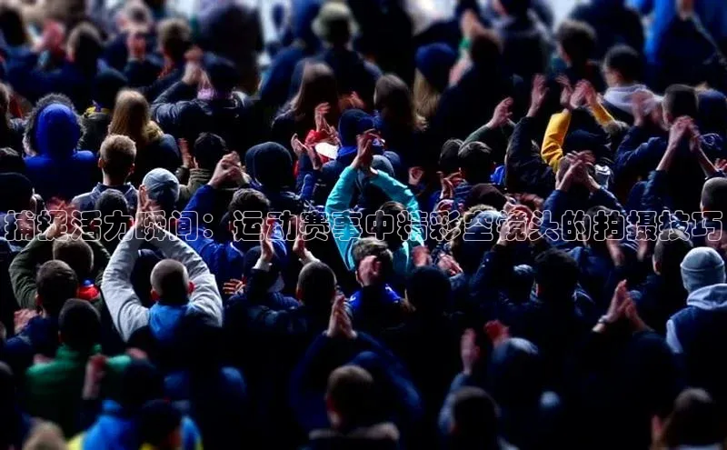 捕捉活力瞬间：运动赛事中精彩空镜头的拍摄技巧