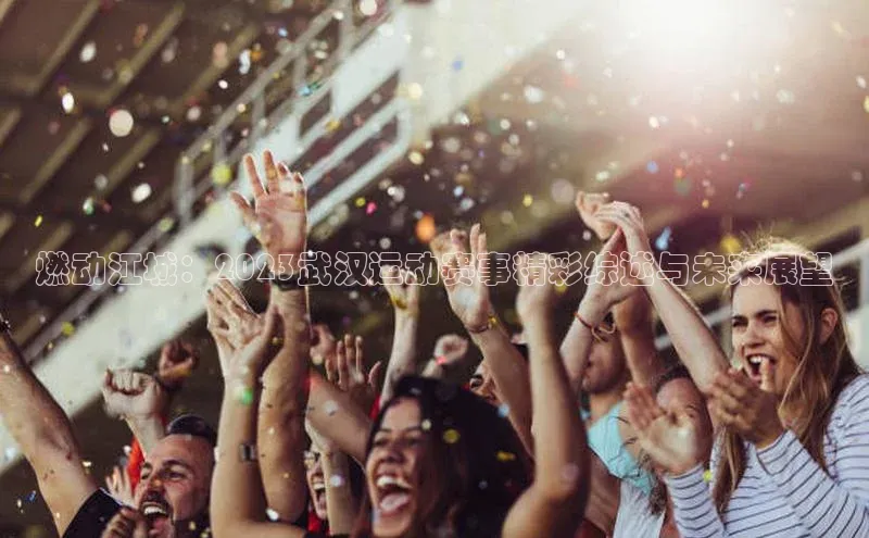 燃动江城：2023武汉运动赛事精彩综述与未来展望