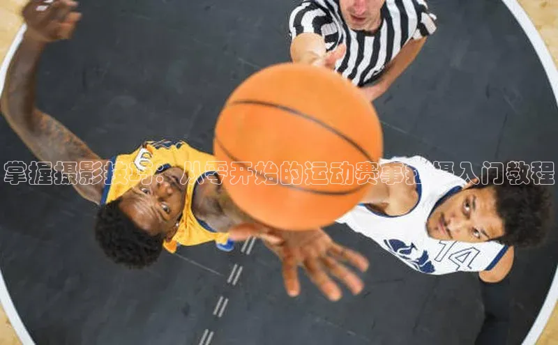 掌握摄影技巧：从零开始的运动赛事拍摄入门教程